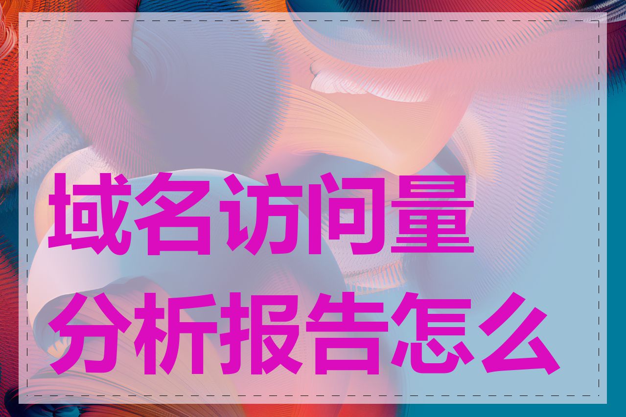 域名访问量分析报告怎么看